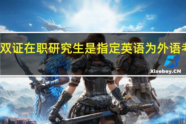报考双证在职研究生是指定英语为外语考试科目吗