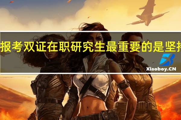 报考双证在职研究生最重要的是坚持下去