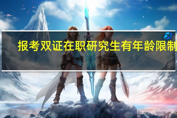 报考双证在职研究生有年龄限制吗