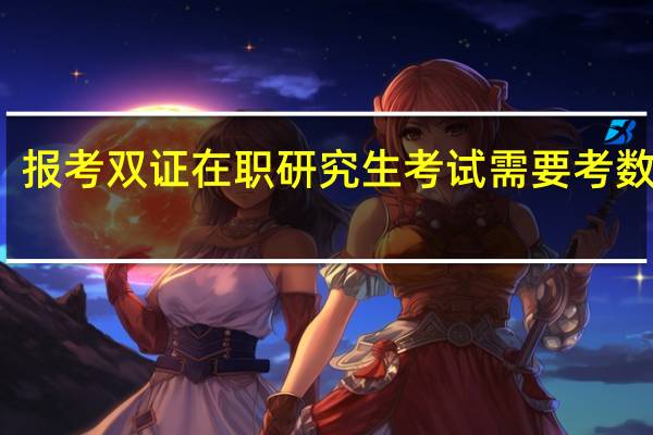 报考双证在职研究生考试需要考数学吗