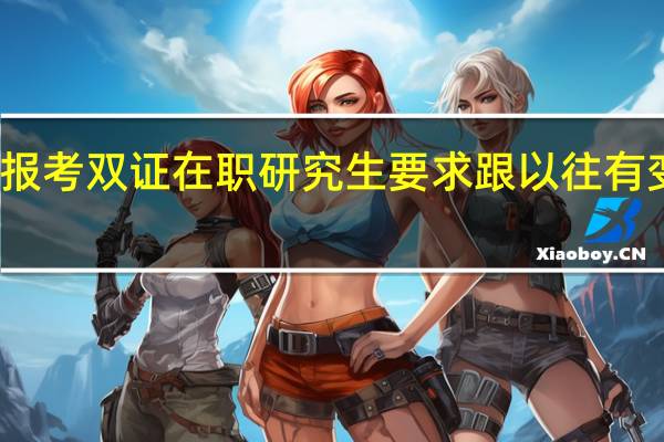 报考双证在职研究生要求跟以往有变化吗