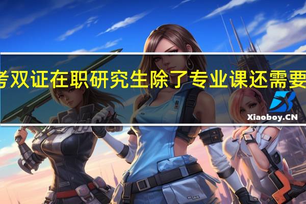 报考双证在职研究生除了专业课还需要复习什么