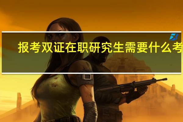 报考双证在职研究生需要什么考试