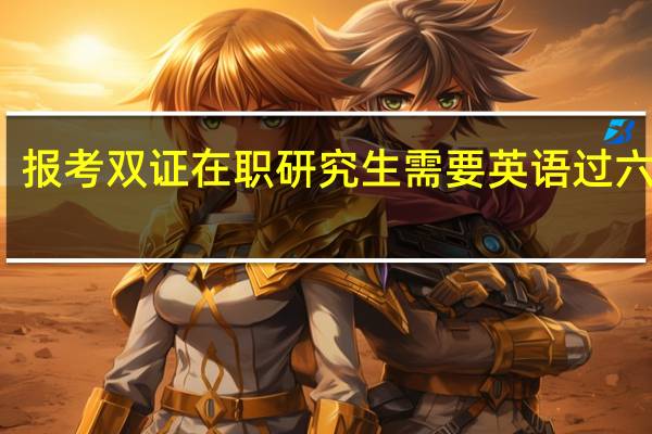 报考双证在职研究生需要英语过六级吗