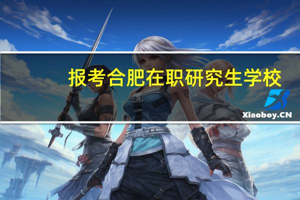 报考合肥在职研究生学校