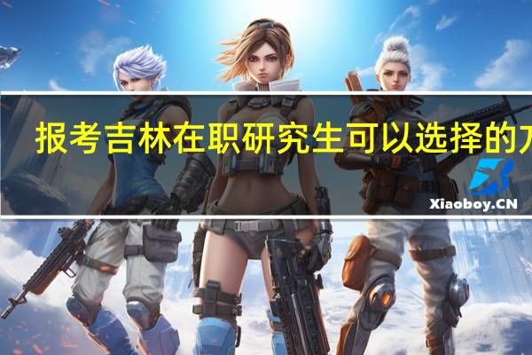 报考吉林在职研究生可以选择的方式
