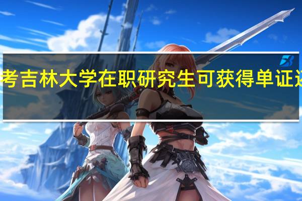 报考吉林大学在职研究生可获得单证还是双证