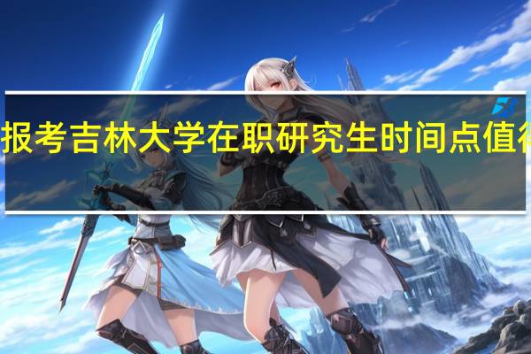 报考吉林大学在职研究生时间点值得关注