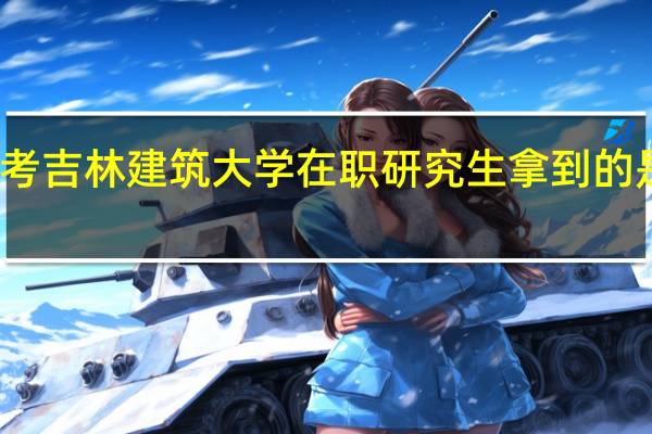 报考吉林建筑大学在职研究生拿到的是双证吗