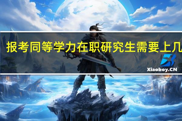 报考同等学力在职研究生需要上几年学
