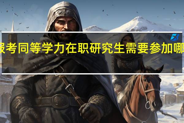 报考同等学力在职研究生需要参加哪些考试