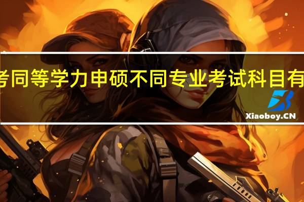 报考同等学力申硕不同专业考试科目有什么不同