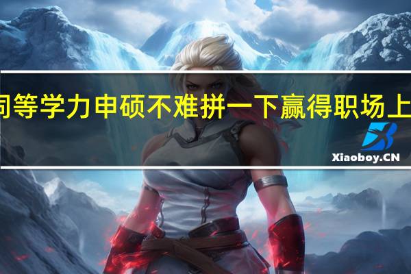 报考同等学力申硕不难拼一下赢得职场上的一个优势