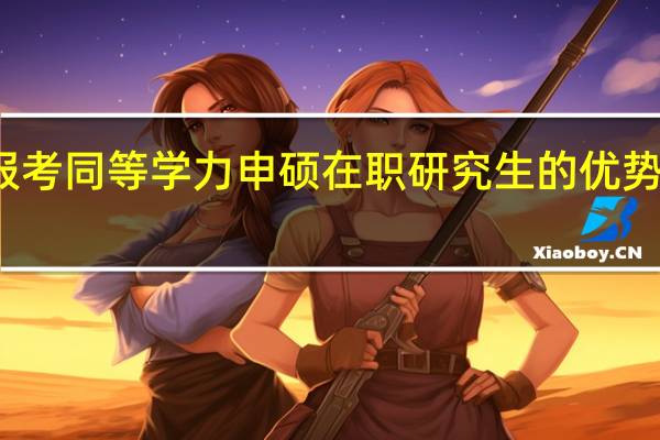 报考同等学力申硕在职研究生的优势在哪里