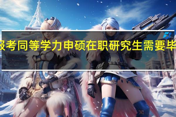 报考同等学力申硕在职研究生需要毕业几年