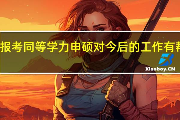 报考同等学力申硕对今后的工作有帮助吗