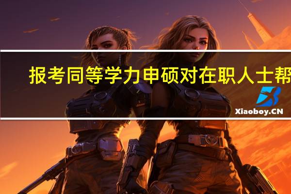 报考同等学力申硕对在职人士帮助