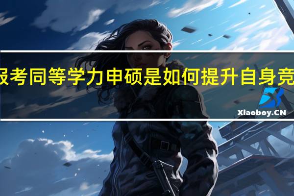 报考同等学力申硕是如何提升自身竞争力的