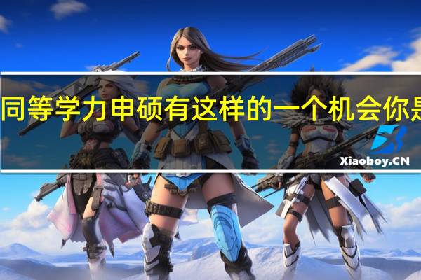报考同等学力申硕有这样的一个机会你是否愿意来