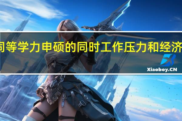 报考同等学力申硕的同时工作压力和经济压力大不大