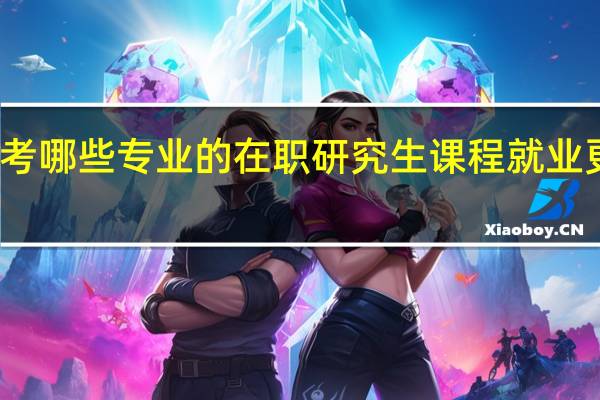 报考哪些专业的在职研究生课程就业更有前景