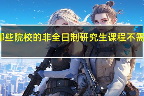 报考哪些院校的非全日制研究生课程不需要太多学费