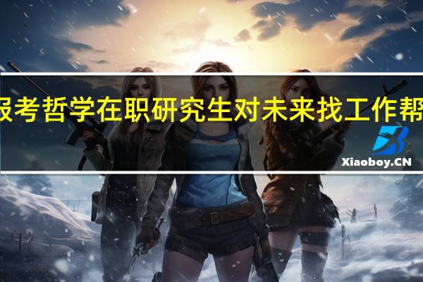 报考哲学在职研究生对未来找工作帮助大吗