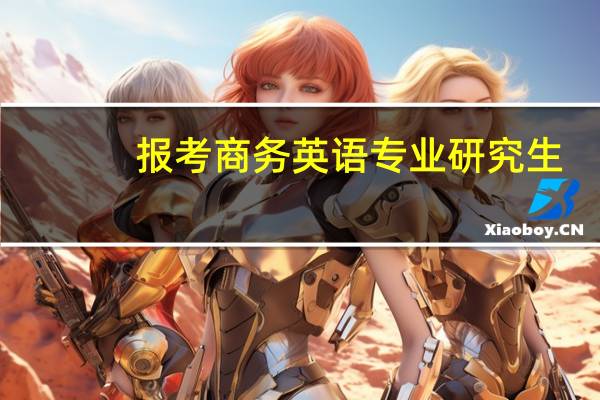 报考商务英语专业研究生,都有哪些学校啊