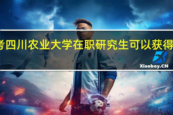 报考四川农业大学在职研究生可以获得什么证书