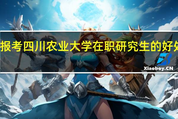 报考四川农业大学在职研究生的好处大吗