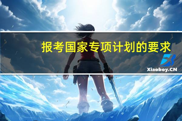报考国家专项计划的要求