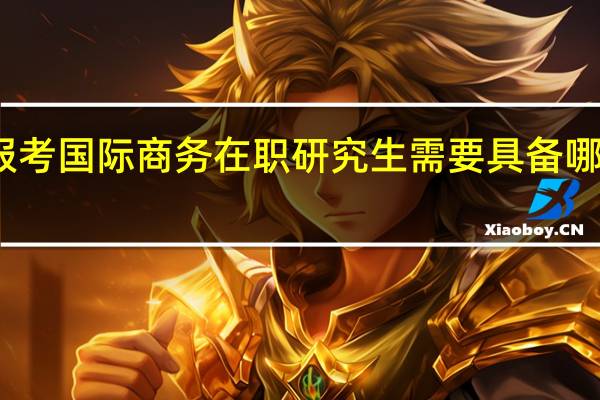 报考国际商务在职研究生需要具备哪些条件