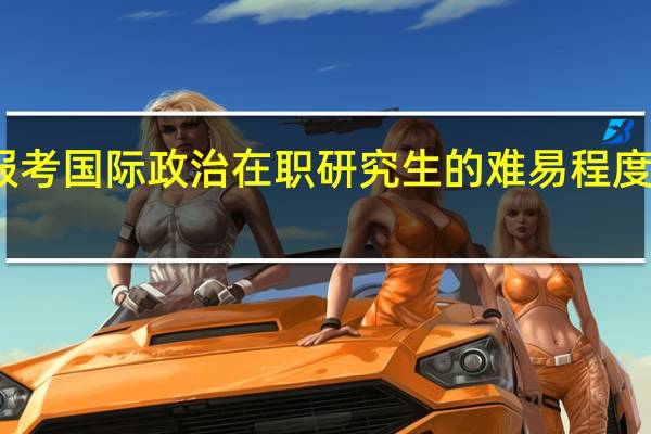 报考国际政治在职研究生的难易程度怎么样
