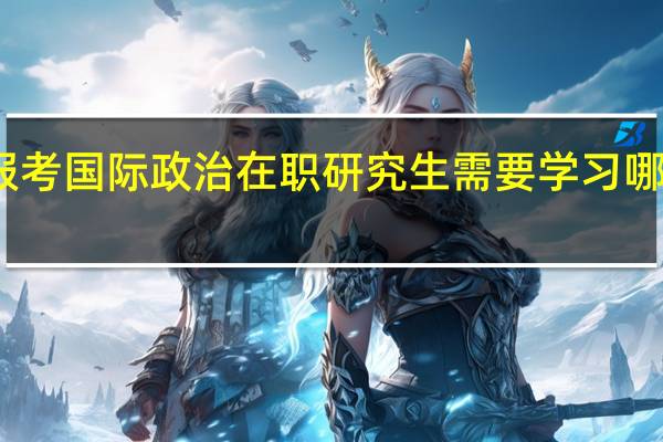 报考国际政治在职研究生需要学习哪些课程