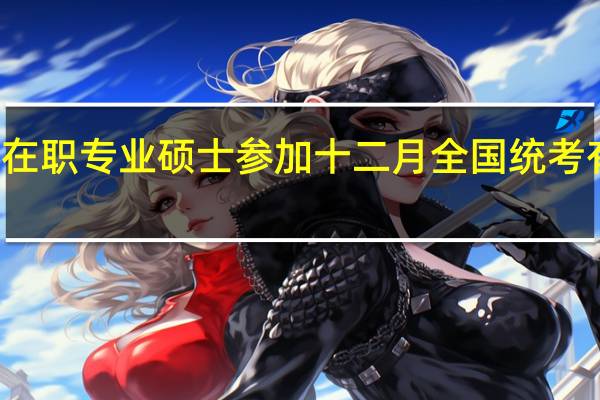 报考在职专业硕士参加十二月全国统考有几个科目