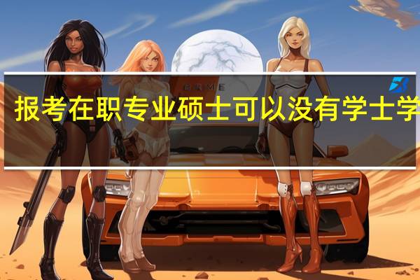 报考在职专业硕士可以没有学士学位吗