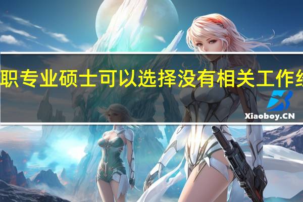报考在职专业硕士可以选择没有相关工作经历的专业吗