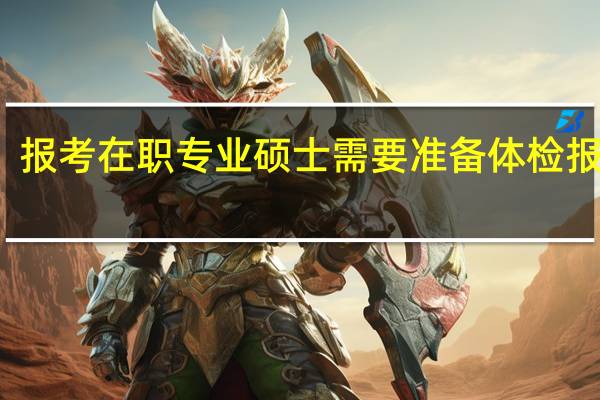 报考在职专业硕士需要准备体检报告吗