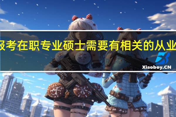 报考在职专业硕士需要有相关的从业经历吗