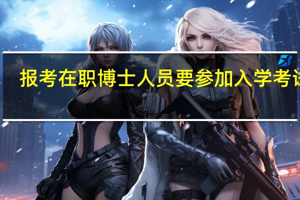 报考在职博士人员要参加入学考试吗