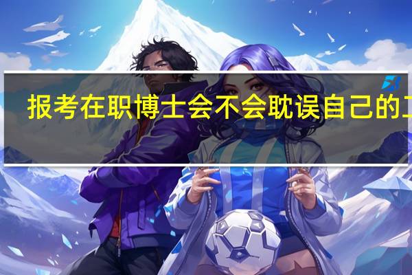 报考在职博士会不会耽误自己的工作