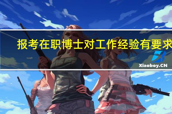 报考在职博士对工作经验有要求吗