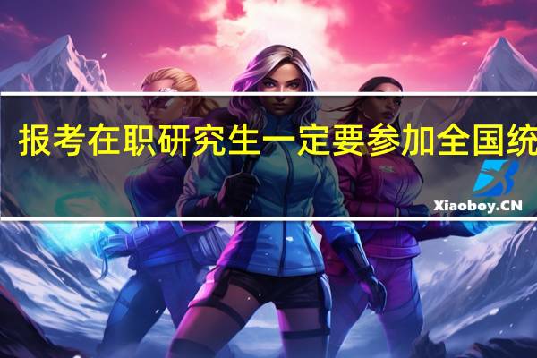 报考在职研究生一定要参加全国统考吗