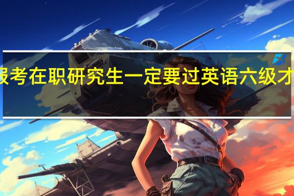 报考在职研究生一定要过英语六级才可以吗