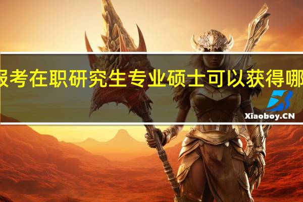 报考在职研究生专业硕士可以获得哪些证书