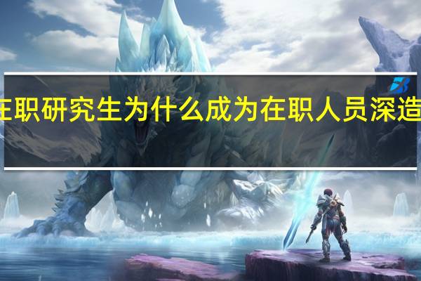 报考在职研究生为什么成为在职人员深造的主流方式