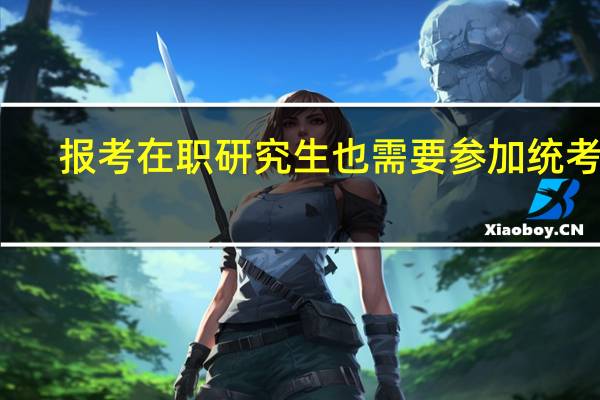 报考在职研究生也需要参加统考吗
