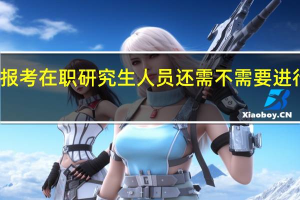 报考在职研究生人员还需不需要进行面试