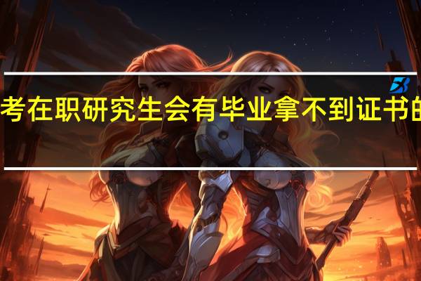 报考在职研究生会有毕业拿不到证书的情况吗