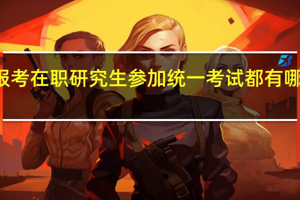 报考在职研究生参加统一考试都有哪些科目
